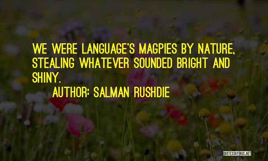 Salman Rushdie Quotes: We Were Language's Magpies By Nature, Stealing Whatever Sounded Bright And Shiny.