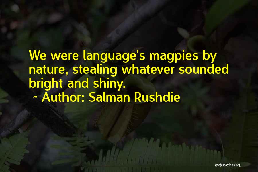Salman Rushdie Quotes: We Were Language's Magpies By Nature, Stealing Whatever Sounded Bright And Shiny.