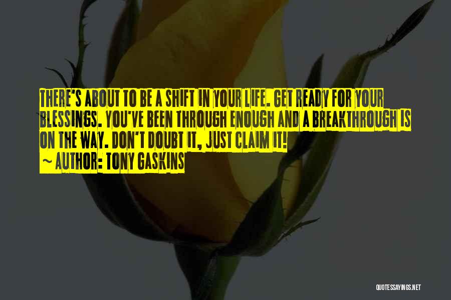 Tony Gaskins Quotes: There's About To Be A Shift In Your Life. Get Ready For Your Blessings. You've Been Through Enough And A