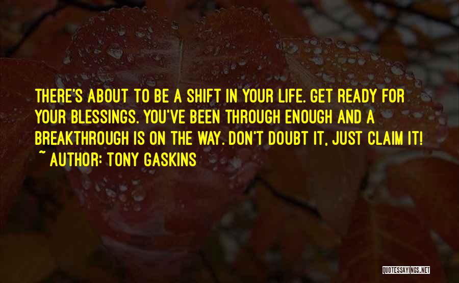 Tony Gaskins Quotes: There's About To Be A Shift In Your Life. Get Ready For Your Blessings. You've Been Through Enough And A