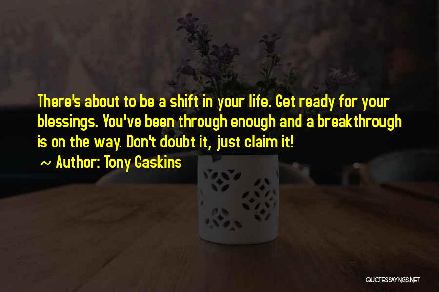 Tony Gaskins Quotes: There's About To Be A Shift In Your Life. Get Ready For Your Blessings. You've Been Through Enough And A