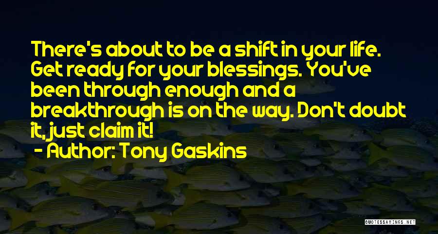Tony Gaskins Quotes: There's About To Be A Shift In Your Life. Get Ready For Your Blessings. You've Been Through Enough And A