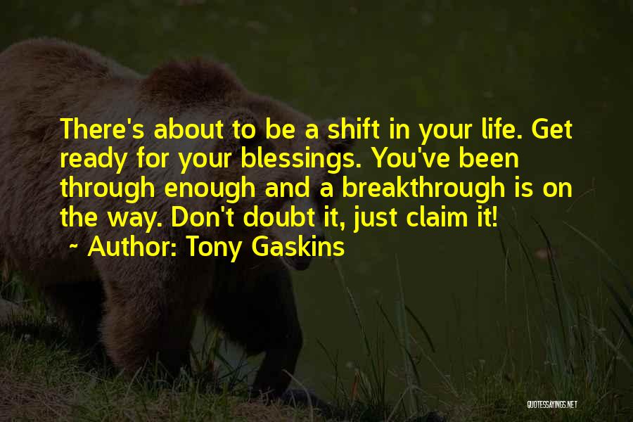 Tony Gaskins Quotes: There's About To Be A Shift In Your Life. Get Ready For Your Blessings. You've Been Through Enough And A