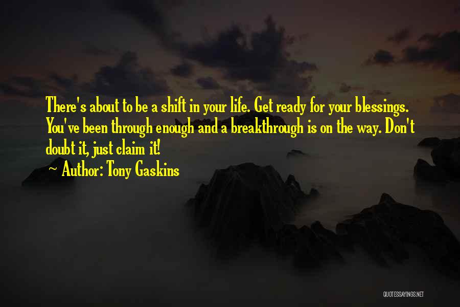 Tony Gaskins Quotes: There's About To Be A Shift In Your Life. Get Ready For Your Blessings. You've Been Through Enough And A