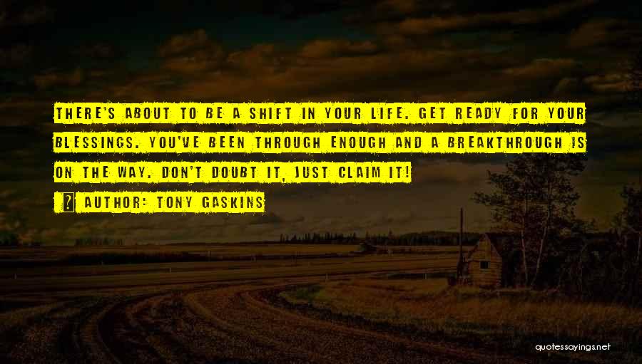 Tony Gaskins Quotes: There's About To Be A Shift In Your Life. Get Ready For Your Blessings. You've Been Through Enough And A