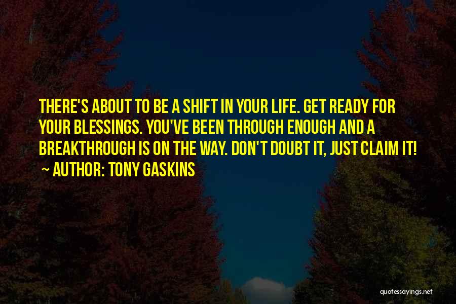 Tony Gaskins Quotes: There's About To Be A Shift In Your Life. Get Ready For Your Blessings. You've Been Through Enough And A