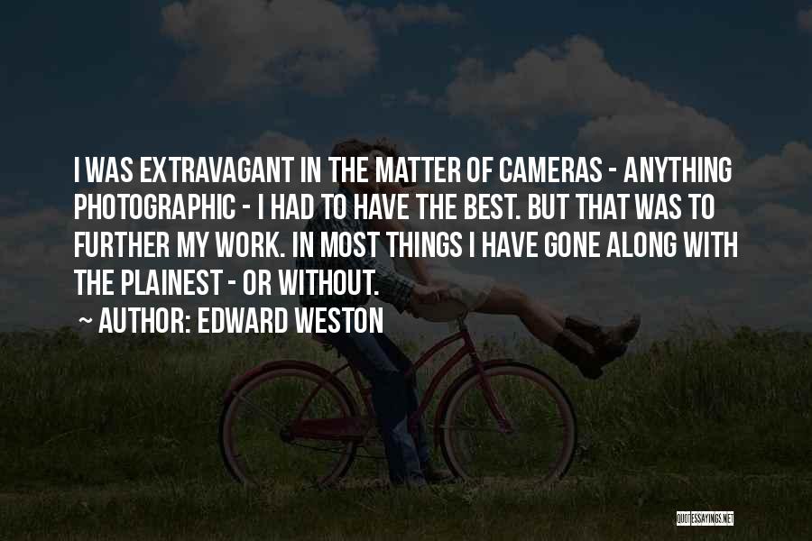 Edward Weston Quotes: I Was Extravagant In The Matter Of Cameras - Anything Photographic - I Had To Have The Best. But That