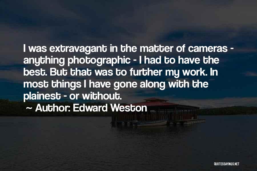 Edward Weston Quotes: I Was Extravagant In The Matter Of Cameras - Anything Photographic - I Had To Have The Best. But That