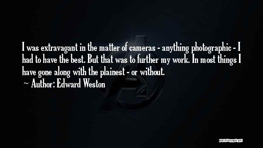 Edward Weston Quotes: I Was Extravagant In The Matter Of Cameras - Anything Photographic - I Had To Have The Best. But That