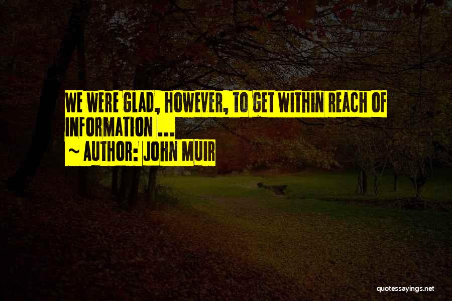 John Muir Quotes: We Were Glad, However, To Get Within Reach Of Information ...