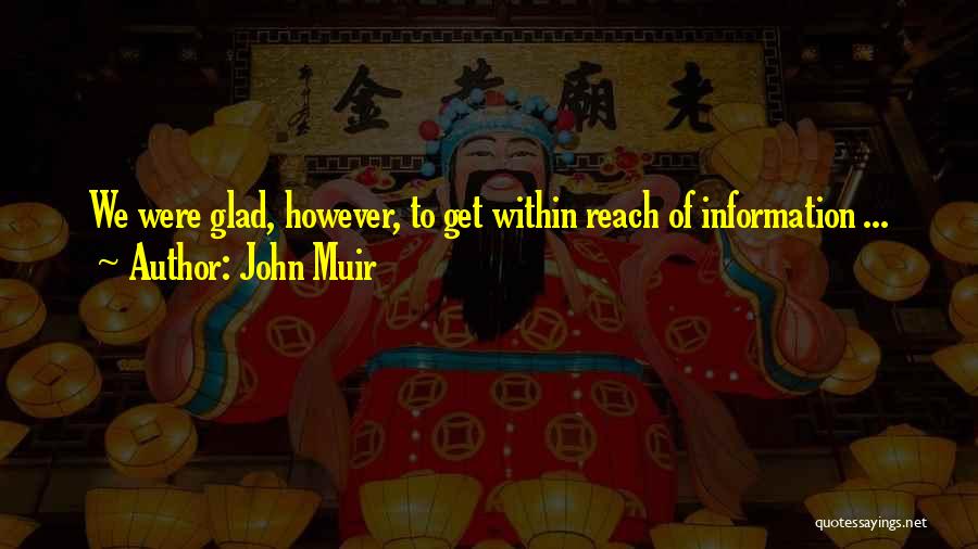John Muir Quotes: We Were Glad, However, To Get Within Reach Of Information ...