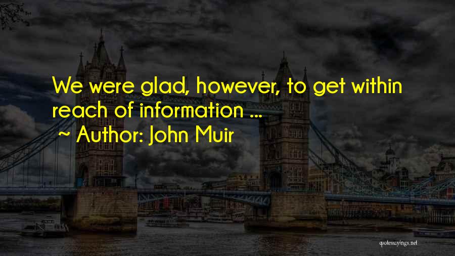 John Muir Quotes: We Were Glad, However, To Get Within Reach Of Information ...