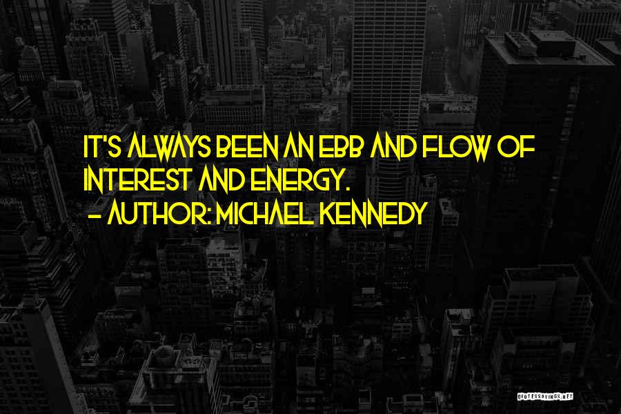 Michael Kennedy Quotes: It's Always Been An Ebb And Flow Of Interest And Energy.