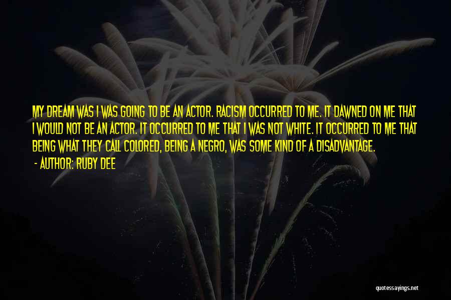 Ruby Dee Quotes: My Dream Was I Was Going To Be An Actor. Racism Occurred To Me. It Dawned On Me That I