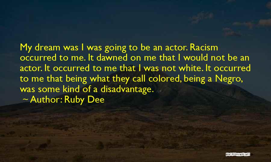 Ruby Dee Quotes: My Dream Was I Was Going To Be An Actor. Racism Occurred To Me. It Dawned On Me That I