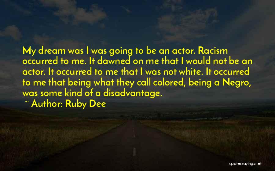 Ruby Dee Quotes: My Dream Was I Was Going To Be An Actor. Racism Occurred To Me. It Dawned On Me That I