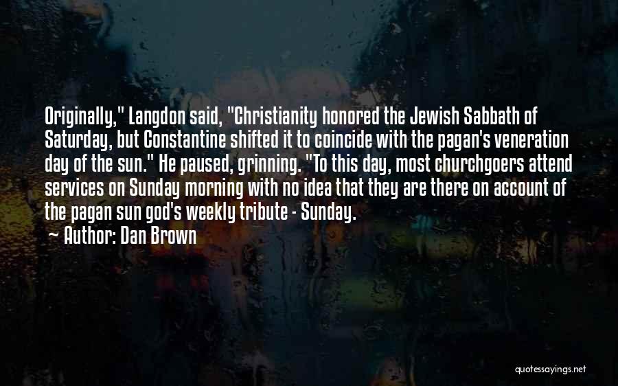 Dan Brown Quotes: Originally, Langdon Said, Christianity Honored The Jewish Sabbath Of Saturday, But Constantine Shifted It To Coincide With The Pagan's Veneration