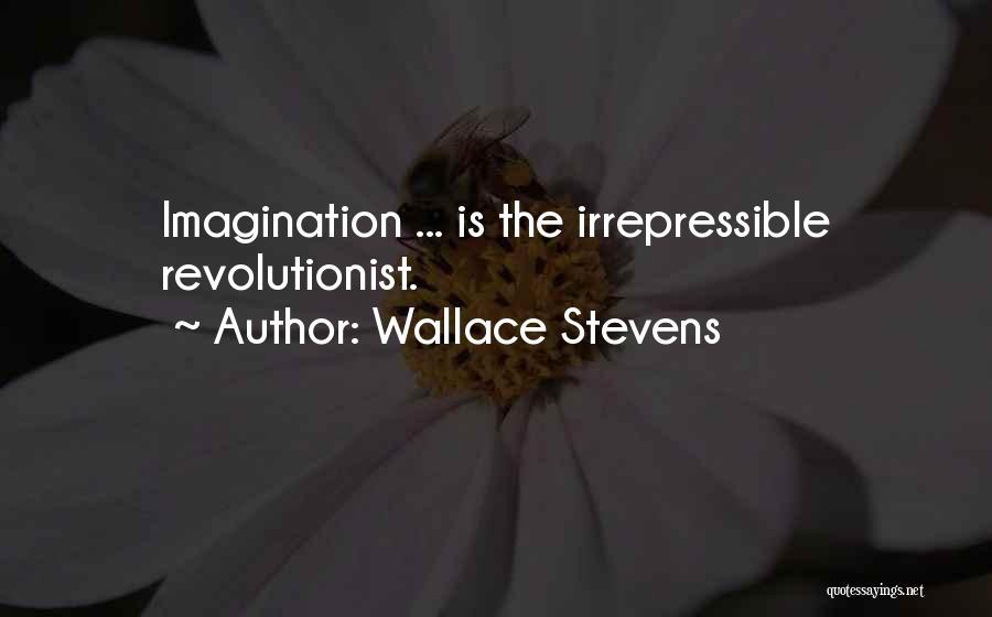 Wallace Stevens Quotes: Imagination ... Is The Irrepressible Revolutionist.