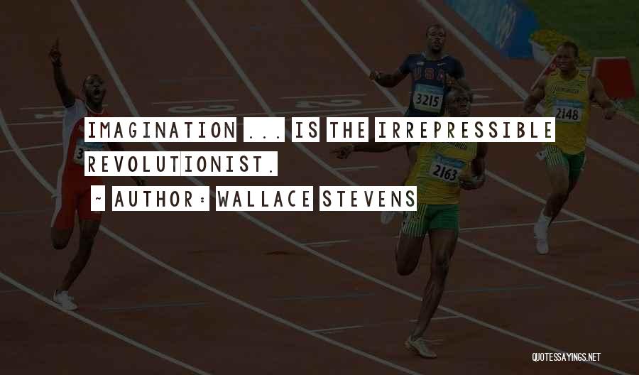 Wallace Stevens Quotes: Imagination ... Is The Irrepressible Revolutionist.