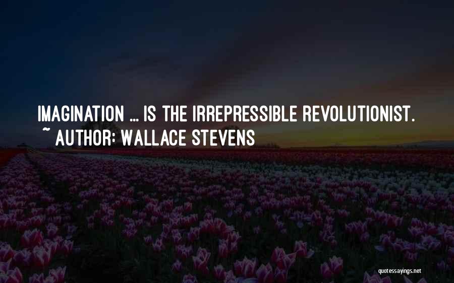 Wallace Stevens Quotes: Imagination ... Is The Irrepressible Revolutionist.