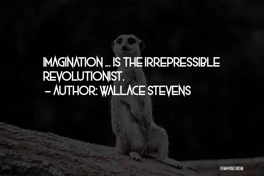 Wallace Stevens Quotes: Imagination ... Is The Irrepressible Revolutionist.