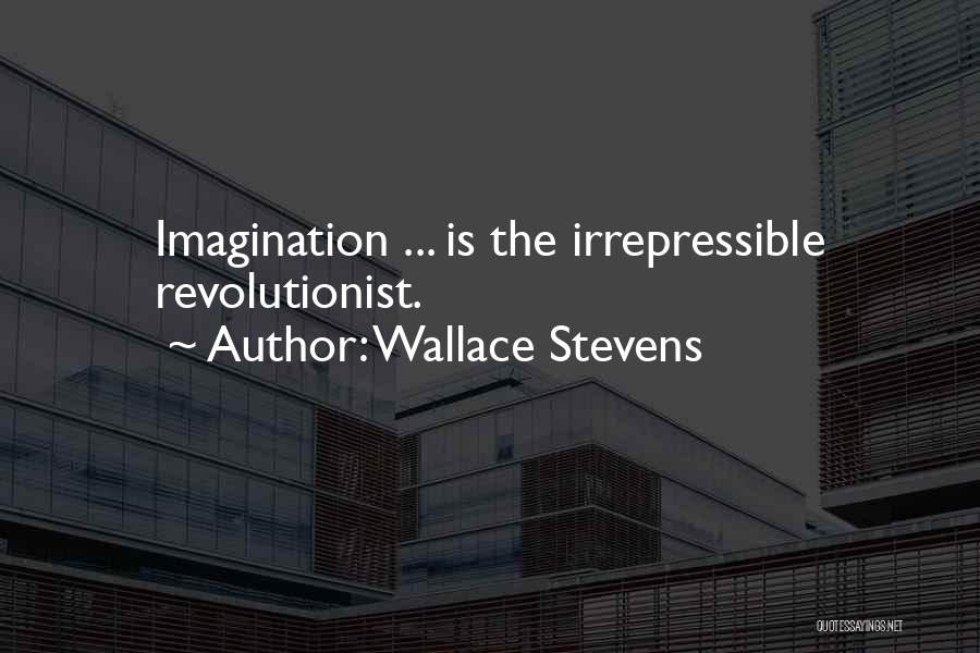 Wallace Stevens Quotes: Imagination ... Is The Irrepressible Revolutionist.