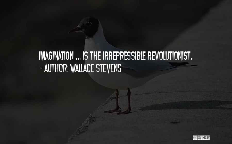 Wallace Stevens Quotes: Imagination ... Is The Irrepressible Revolutionist.