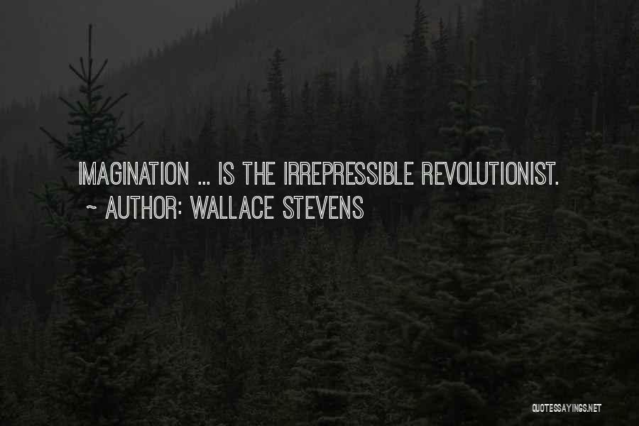 Wallace Stevens Quotes: Imagination ... Is The Irrepressible Revolutionist.