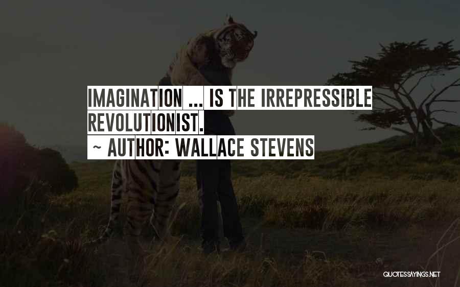 Wallace Stevens Quotes: Imagination ... Is The Irrepressible Revolutionist.