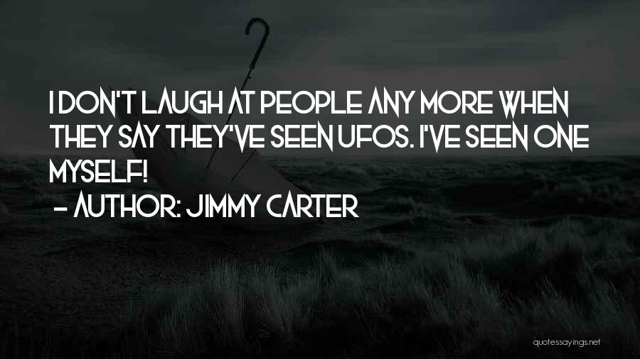 Jimmy Carter Quotes: I Don't Laugh At People Any More When They Say They've Seen Ufos. I've Seen One Myself!