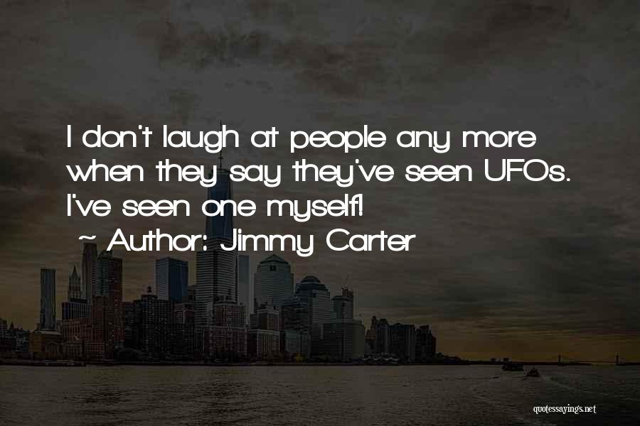 Jimmy Carter Quotes: I Don't Laugh At People Any More When They Say They've Seen Ufos. I've Seen One Myself!