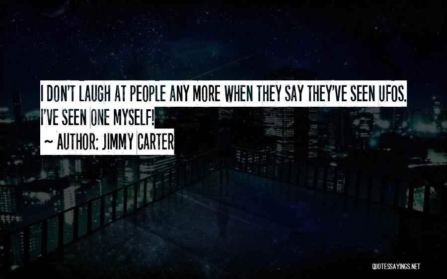 Jimmy Carter Quotes: I Don't Laugh At People Any More When They Say They've Seen Ufos. I've Seen One Myself!