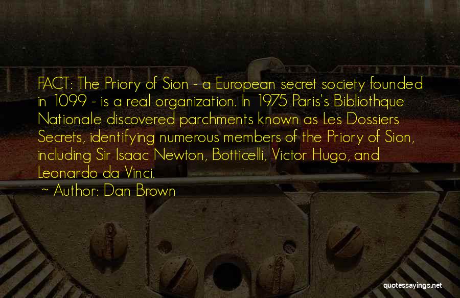 Dan Brown Quotes: Fact: The Priory Of Sion - A European Secret Society Founded In 1099 - Is A Real Organization. In 1975