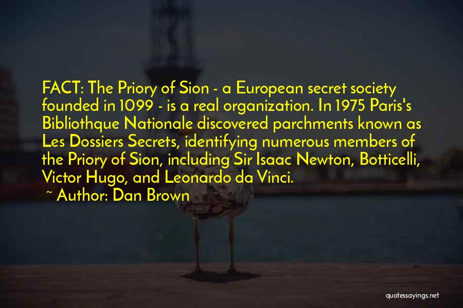 Dan Brown Quotes: Fact: The Priory Of Sion - A European Secret Society Founded In 1099 - Is A Real Organization. In 1975