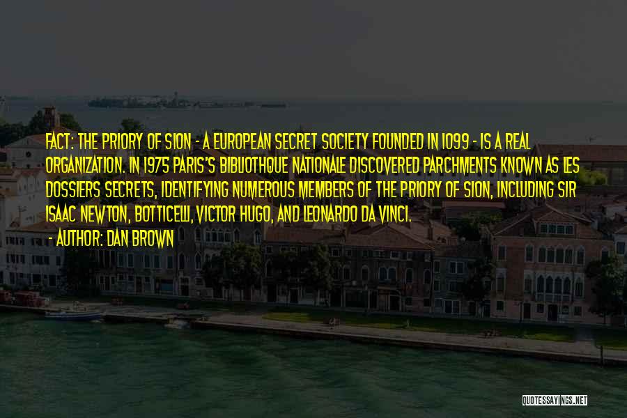 Dan Brown Quotes: Fact: The Priory Of Sion - A European Secret Society Founded In 1099 - Is A Real Organization. In 1975