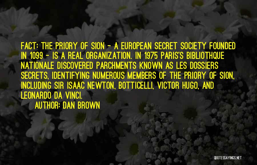 Dan Brown Quotes: Fact: The Priory Of Sion - A European Secret Society Founded In 1099 - Is A Real Organization. In 1975