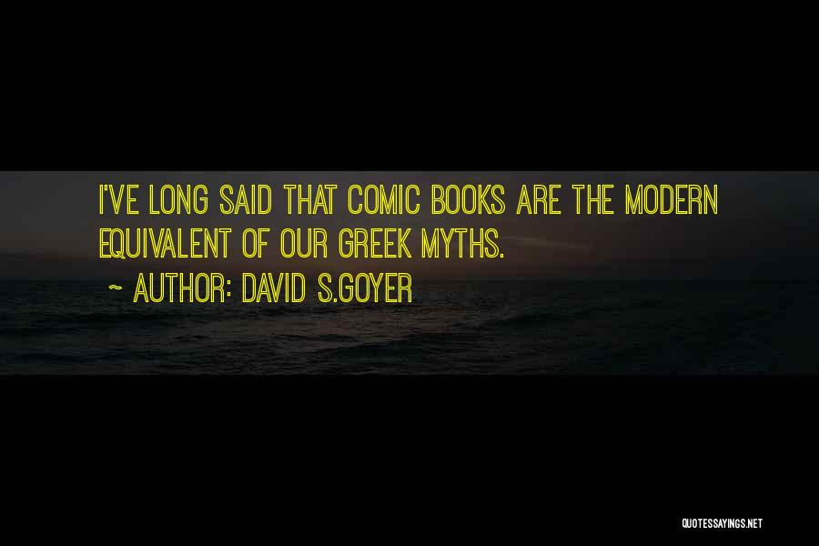 David S.Goyer Quotes: I've Long Said That Comic Books Are The Modern Equivalent Of Our Greek Myths.