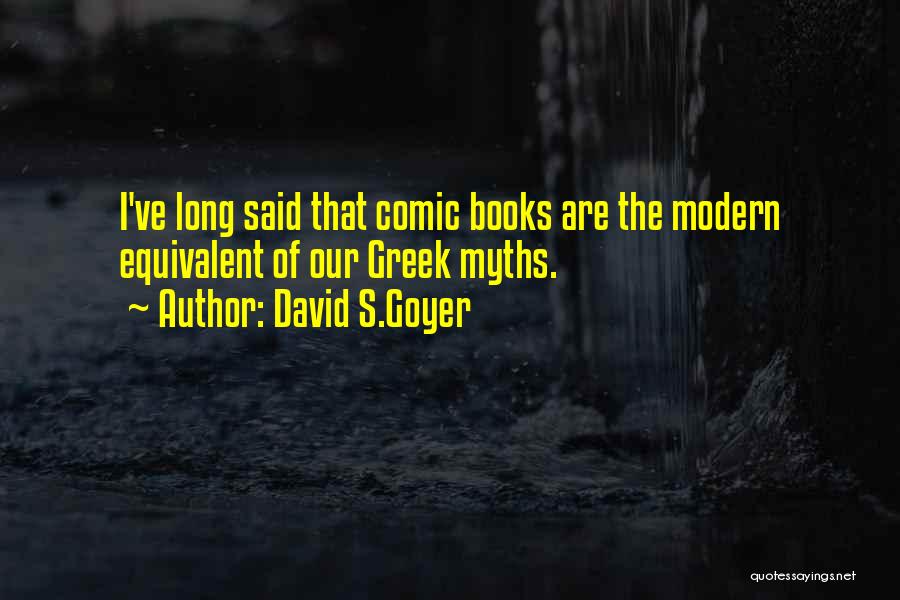 David S.Goyer Quotes: I've Long Said That Comic Books Are The Modern Equivalent Of Our Greek Myths.