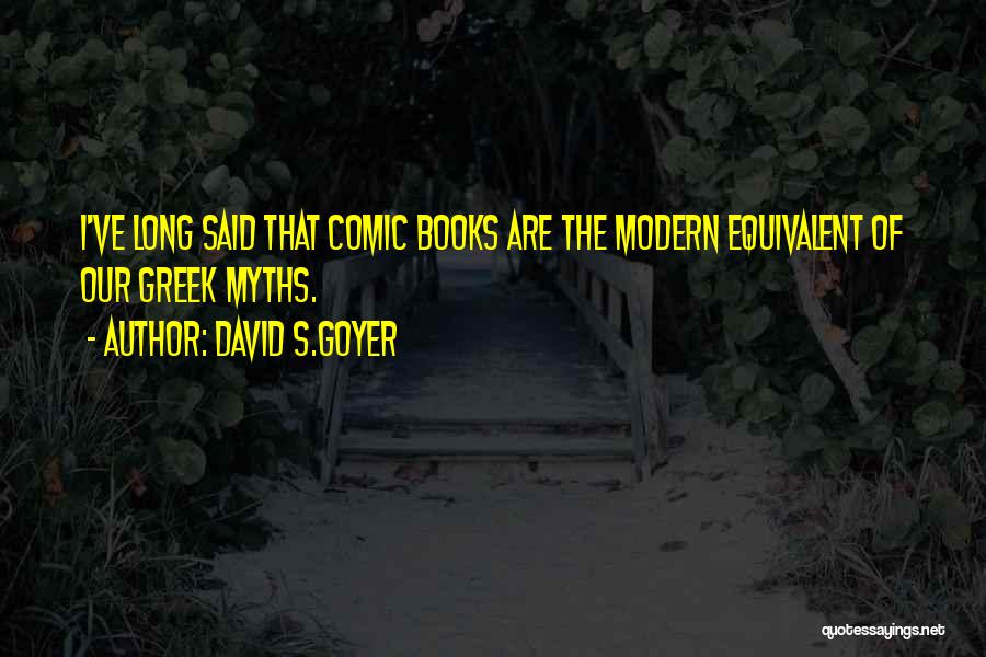 David S.Goyer Quotes: I've Long Said That Comic Books Are The Modern Equivalent Of Our Greek Myths.