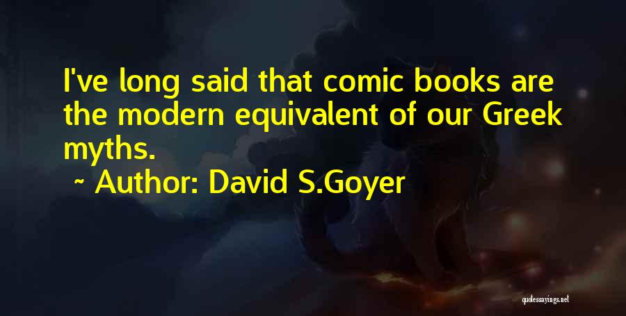 David S.Goyer Quotes: I've Long Said That Comic Books Are The Modern Equivalent Of Our Greek Myths.