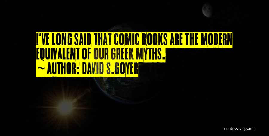 David S.Goyer Quotes: I've Long Said That Comic Books Are The Modern Equivalent Of Our Greek Myths.