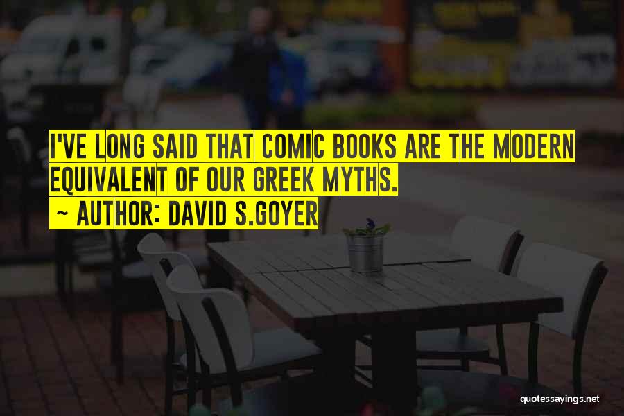 David S.Goyer Quotes: I've Long Said That Comic Books Are The Modern Equivalent Of Our Greek Myths.