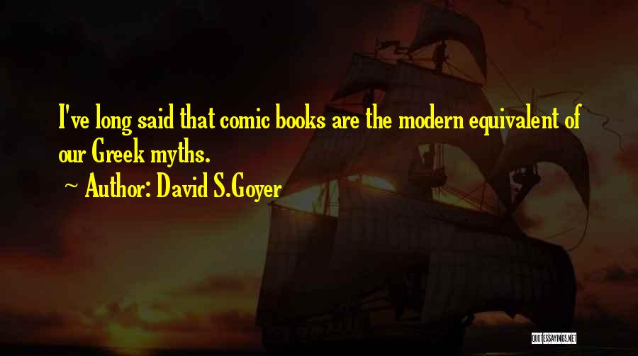 David S.Goyer Quotes: I've Long Said That Comic Books Are The Modern Equivalent Of Our Greek Myths.