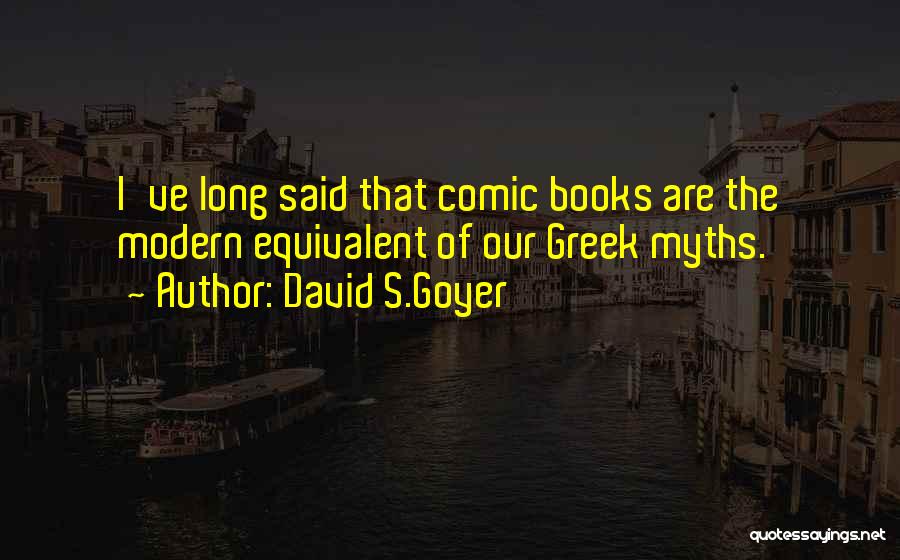David S.Goyer Quotes: I've Long Said That Comic Books Are The Modern Equivalent Of Our Greek Myths.