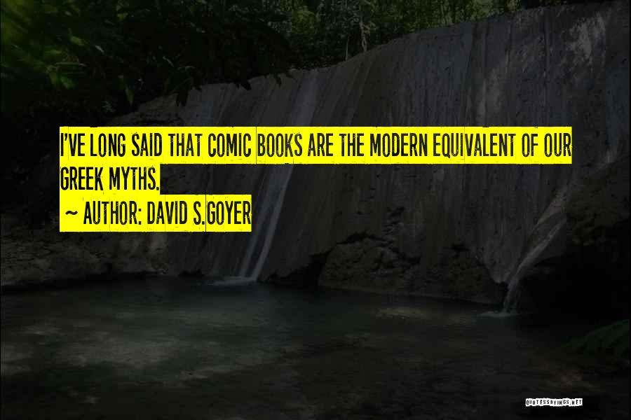 David S.Goyer Quotes: I've Long Said That Comic Books Are The Modern Equivalent Of Our Greek Myths.