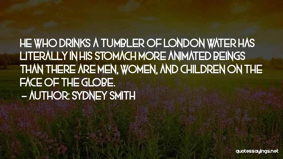 Sydney Smith Quotes: He Who Drinks A Tumbler Of London Water Has Literally In His Stomach More Animated Beings Than There Are Men,
