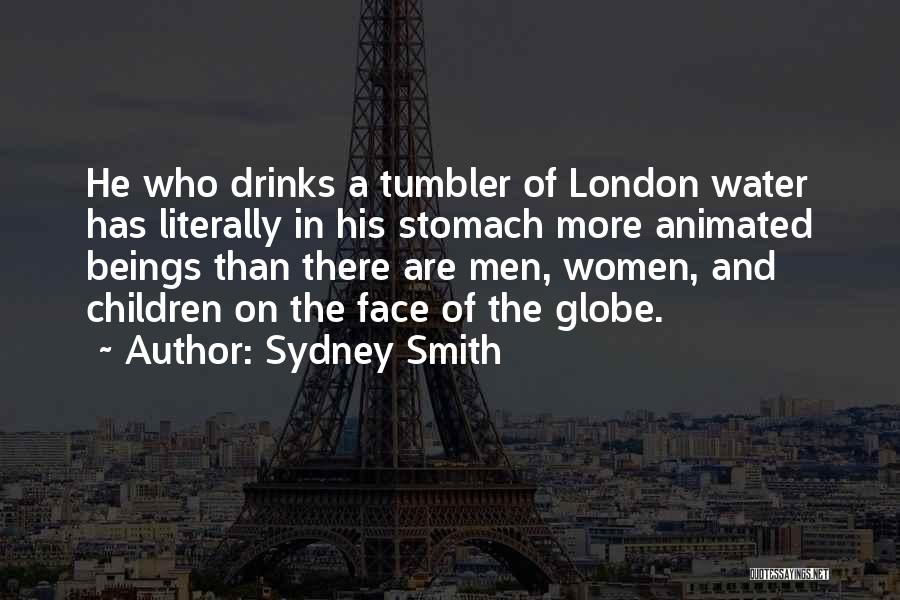 Sydney Smith Quotes: He Who Drinks A Tumbler Of London Water Has Literally In His Stomach More Animated Beings Than There Are Men,