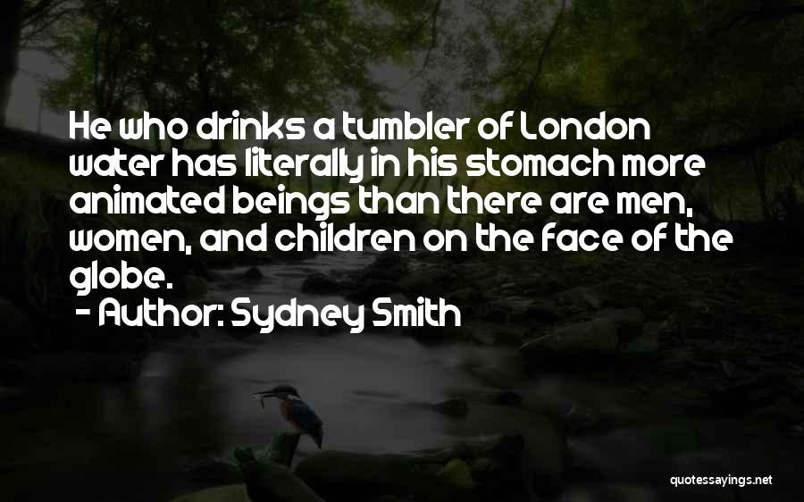 Sydney Smith Quotes: He Who Drinks A Tumbler Of London Water Has Literally In His Stomach More Animated Beings Than There Are Men,