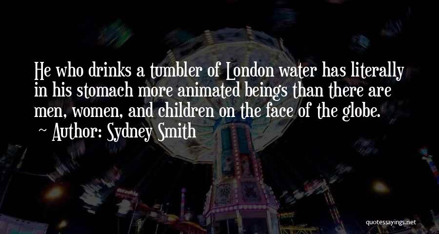 Sydney Smith Quotes: He Who Drinks A Tumbler Of London Water Has Literally In His Stomach More Animated Beings Than There Are Men,