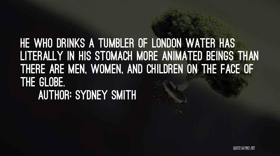 Sydney Smith Quotes: He Who Drinks A Tumbler Of London Water Has Literally In His Stomach More Animated Beings Than There Are Men,